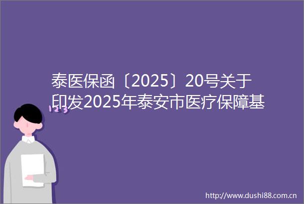 泰医保函〔2025〕20号关于印发2025年泰安市医疗保障基金交叉检查工作方案的通知