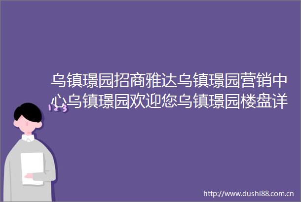 乌镇璟园招商雅达乌镇璟园营销中心乌镇璟园欢迎您乌镇璟园楼盘详情