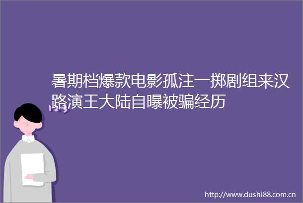暑期档爆款电影孤注一掷剧组来汉路演王大陆自曝被经历