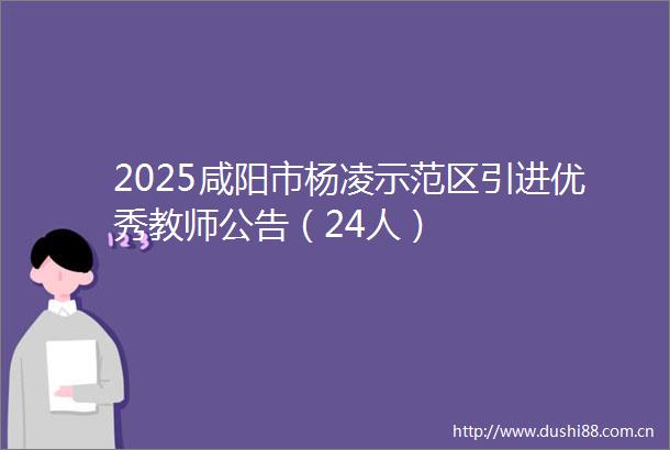 2025咸阳市杨凌示范区引进优秀教师公告（24人）