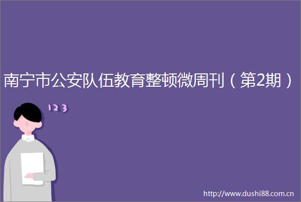 南宁市队伍教育整顿微周刊（第2期）