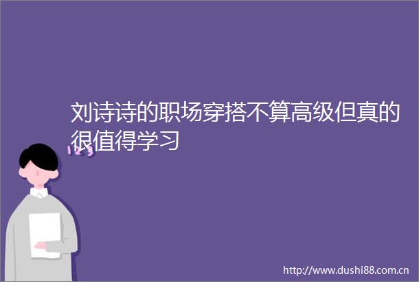 刘诗诗的职场穿搭不算高级但真的很值得学习