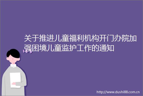 关于推进儿童福利机构开门办院加强困境儿童监护工作的通知
