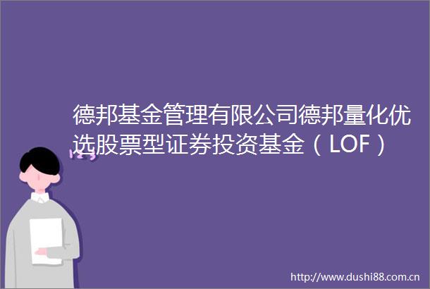 德邦基金管理有限公司德邦量化优选股票型证券投资基金（LOF）基金合同