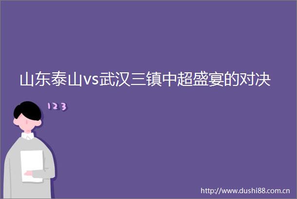 山东泰山vs武汉三镇中超盛宴的对决