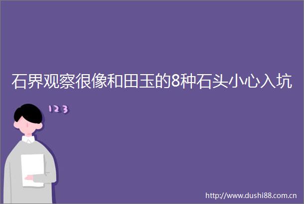 石界观察很像和田玉的8种石头小心入坑