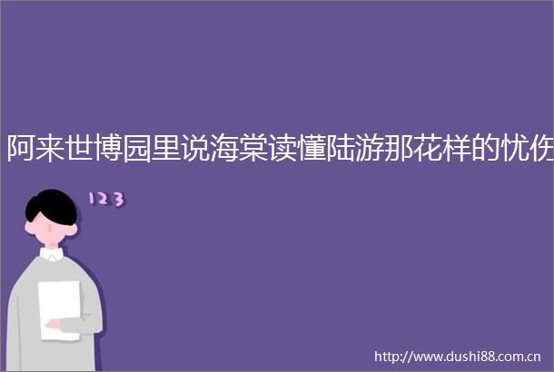 阿来世博园里说海棠读懂陆游那花样的忧伤