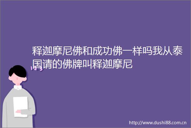 释迦摩尼佛和成功佛一样吗我从泰国请的佛牌叫释迦摩尼