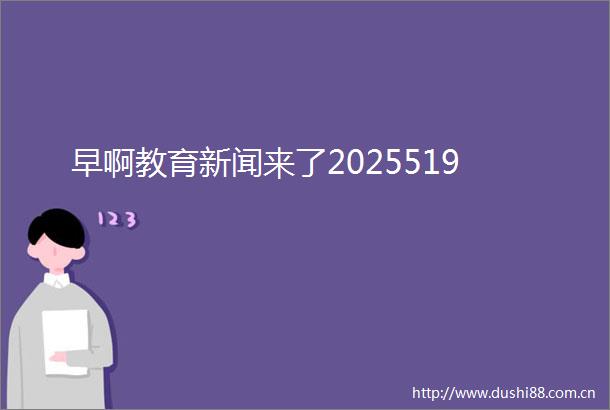 早啊教育新闻来了2025519