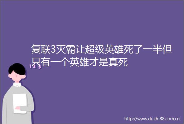 复联3灭霸让超级英雄死了一半但只有一个英雄才是真死