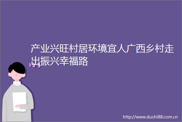 产业兴旺村居环境宜人广西乡村走出振兴幸福路