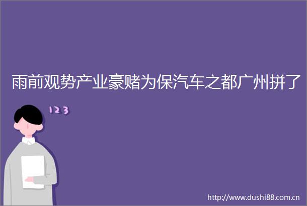 雨前观势产业豪赌为保汽车之都广州拼了