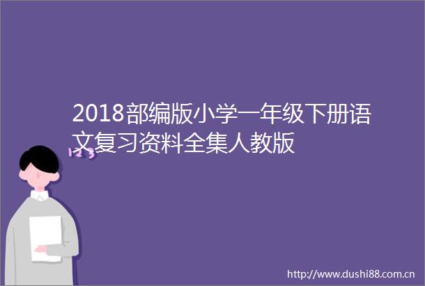 2018部编版小学一年级下册语文复习资料全集人教版