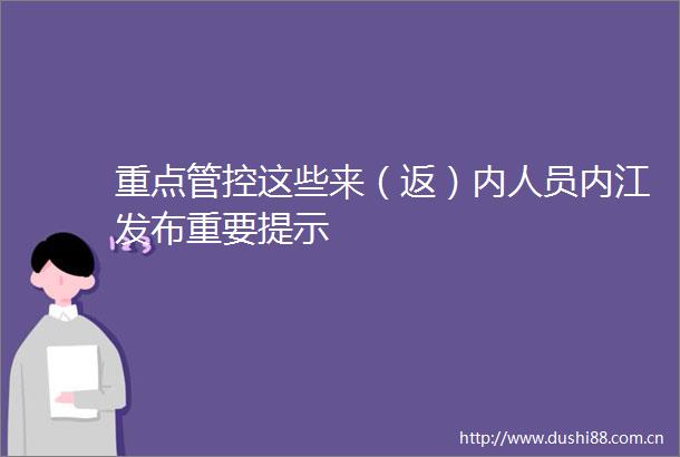 重点管控这些来（返）内人员内江发布重要提示