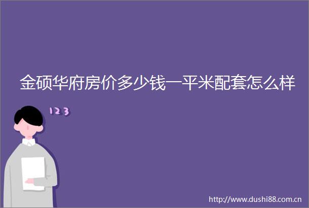 金硕华府房价多少钱一平米配套怎么样