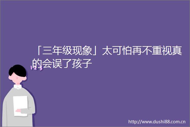 「三年级现象」太可怕再不重视真的会误了孩子
