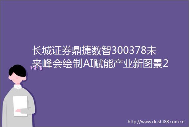 长城证券鼎捷数智300378未来峰会绘制AI赋能产业新图景250625