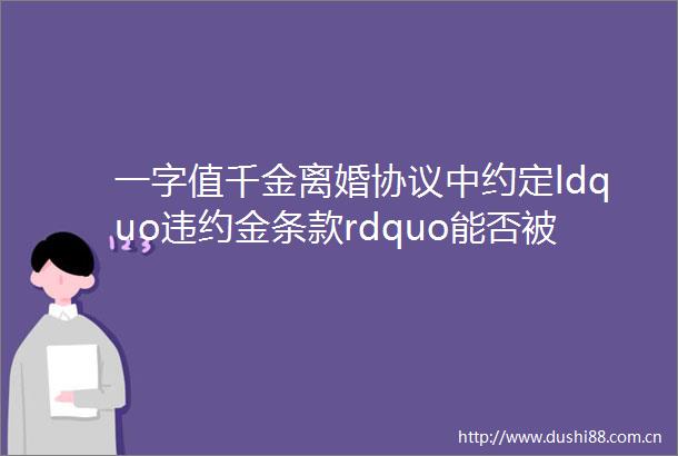 一字值千金离婚协议中约定ldquo违约金条款rdquo能否被支持