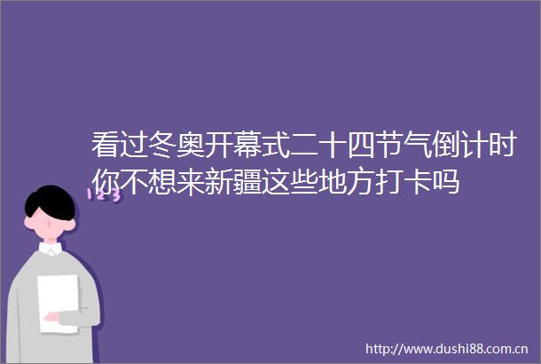 看过冬奥开幕式二十四节气倒计时你不想来新疆这些地方打卡吗