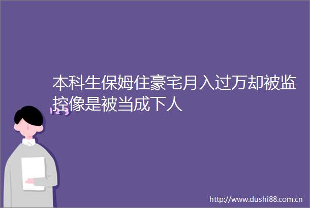 本科生保姆住豪宅月入过万却被监控像是被当成下人