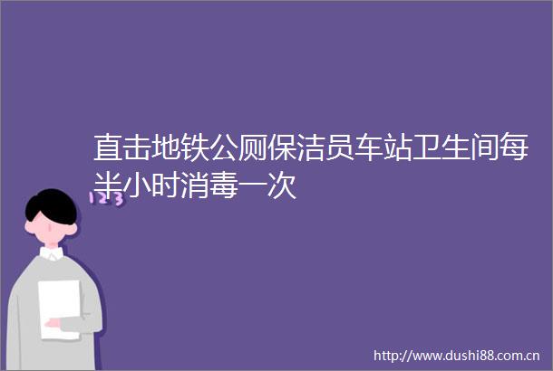 直击地铁公厕保洁员车站卫生间每半小时消毒一次