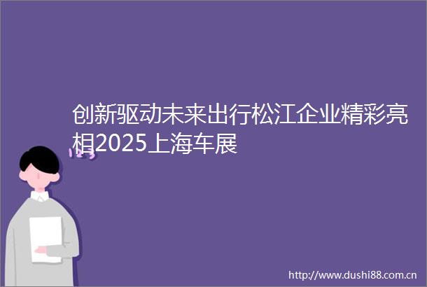 创新驱动未来出行松江企业精彩亮相2025上海车展