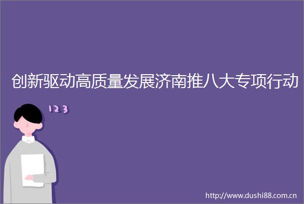 创新驱动高质量发展济南推八大专项行动