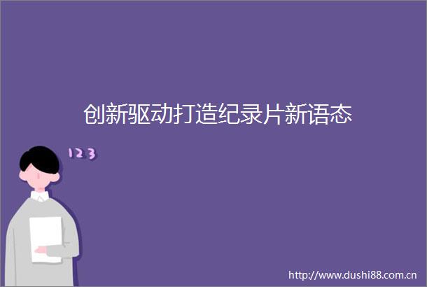创新驱动打造纪录片新语态