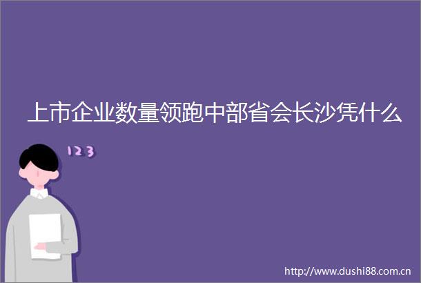 上市企业数量领跑中部省会长沙凭什么