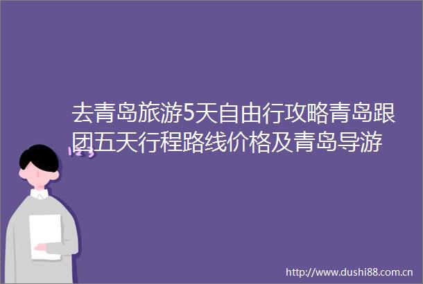 去青岛旅游5天自由行攻略青岛跟团五天行程路线价格及青岛导游