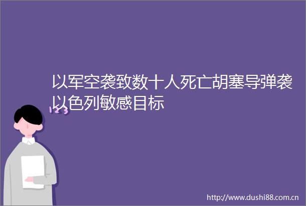 以军空袭致数十人死亡胡塞导弹袭以色列敏感目标