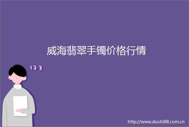 威海翡翠手镯价格行情