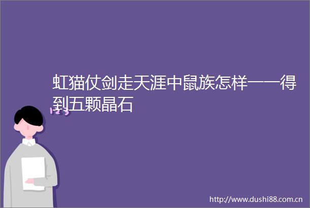 虹猫仗剑走天涯中鼠族怎样一一得到五颗晶石