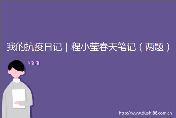 我的抗疫日记｜程小莹春天笔记（两题）