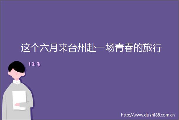 这个六月来台州赴一场青春的旅行