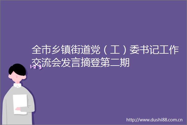 全市乡镇街道党（工）委书记工作交流会发言摘登第二期