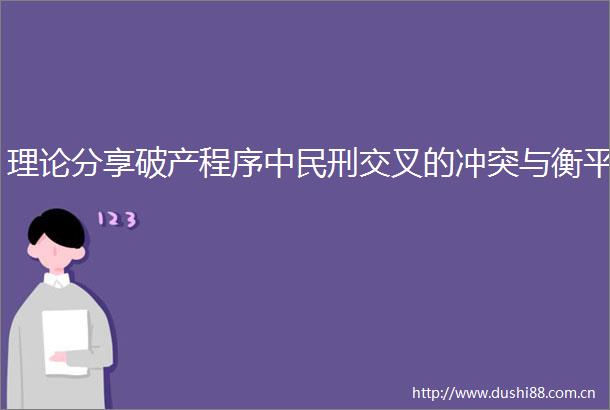 理论分享破产程序中民刑交叉的冲突与衡平