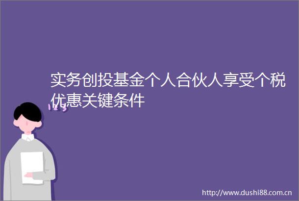 实务创投基金个人合伙人享受个税优惠关键条件