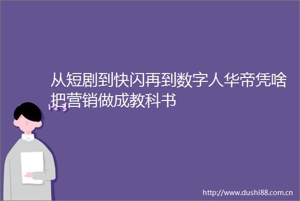 从短剧到快闪再到数字人华帝凭啥把营销做成教科书