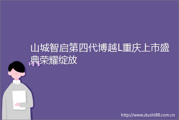 山城智启第四代博越L重庆上市盛典荣耀绽放