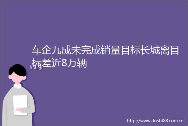 车企九成未完成销量目标长城离目标差近8万辆