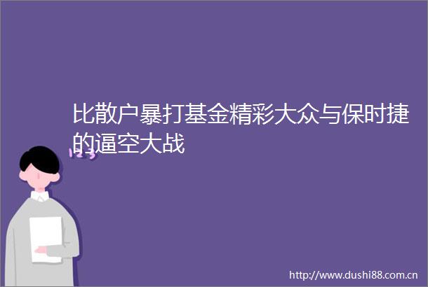 比散户暴打基金精彩大众与保时捷的逼空大战
