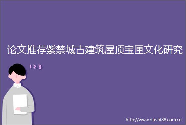 论文推荐紫禁城古建筑屋顶宝匣文化研究