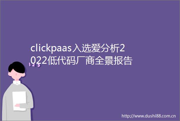 clickpaas入选爱分析2022低代码厂商全景报告