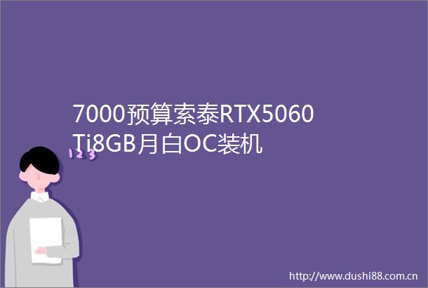 7000预算索泰RTX5060Ti8GB月白OC装机