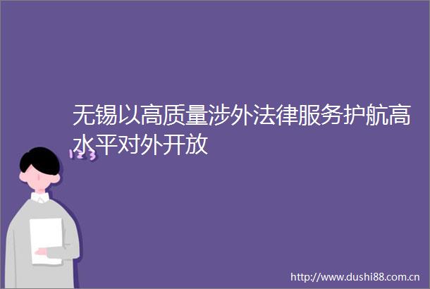 无锡以高质量涉外服务护航高水平对外开放