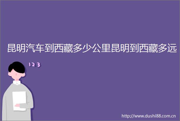 昆明汽车到西藏多少公里昆明到西藏多远