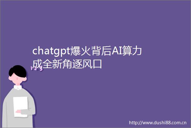 chatgpt爆火背后AI算力成全新角逐风口