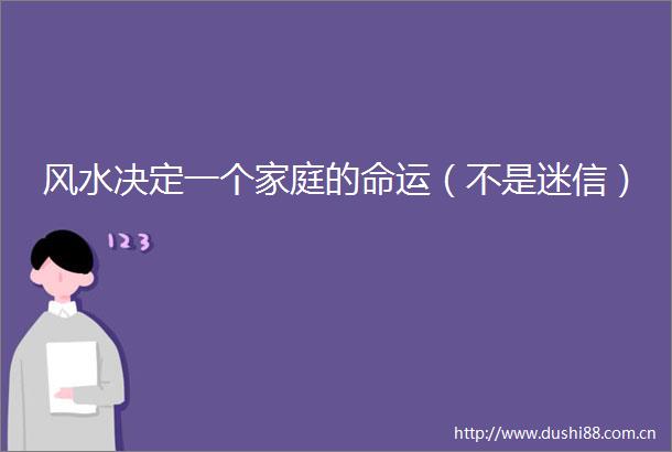 风水决定一个家庭的命运（不是迷信）