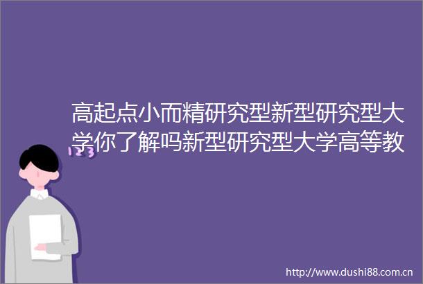 高起点小而精研究型新型研究型大学你了解吗新型研究型大学高等教育一起上大学教育在线的微博视频